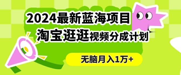 2024蓝海项目， 淘宝逛逛视频分成计划，简单无脑搬运，几分钟一个视频，小白月入1万+