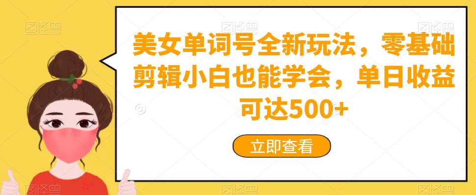 美女单词号全新玩法，零基础剪辑小白也能学会，单日收益可达500+