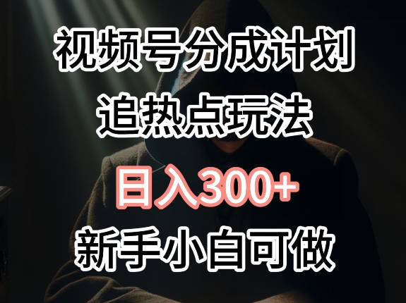 视频号最新追热点玩法，适合新手小白，快速获取收益