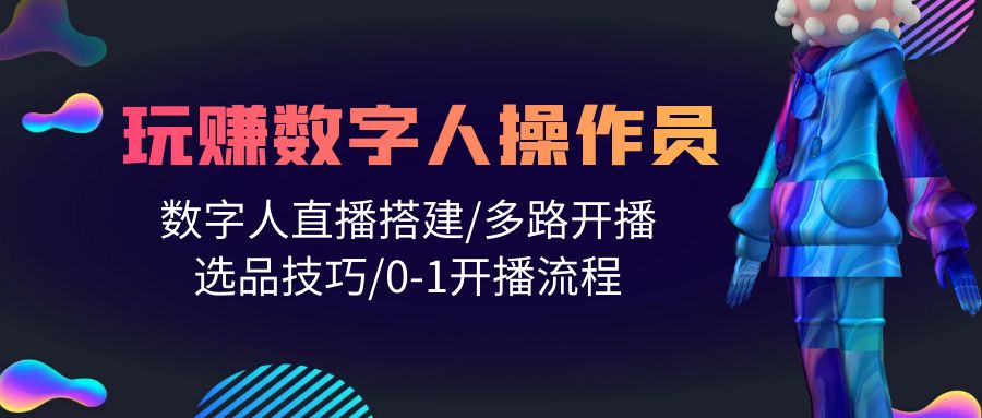 （10062期）人人都可以轻松玩虚拟数字人操作工 数据人在线构建/多通道播出/选款方法/0-1播出步骤