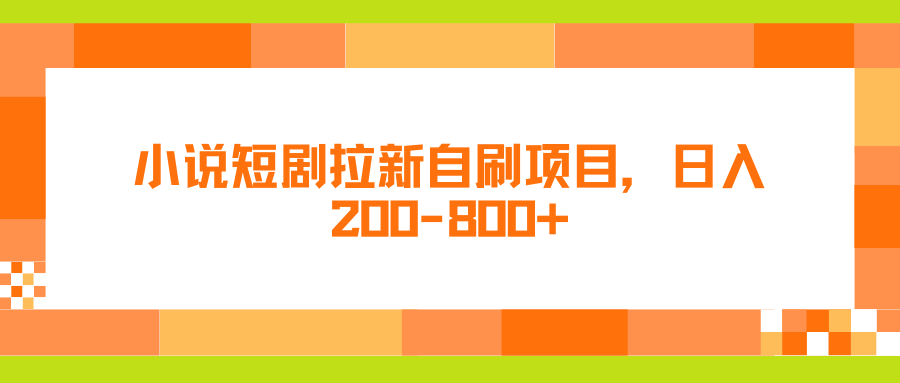 小说短剧拉新自刷项目，日入200-800+