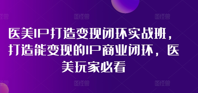 医疗美容IP打造出转现闭环控制实战演练班，打造出能快速变现IP商业闭环，医疗美容游戏玩家必读!