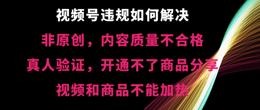 （8622期）微信视频号违反规定【非原创，具体内容质量不过关，真人版认证，打不了产品共享，不可以…