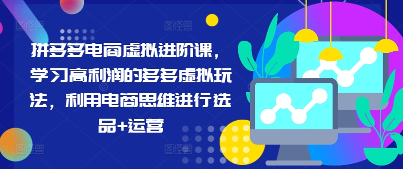 拼多多电商虚似升阶课，学习高盈利的多多的虚似游戏玩法，运用电商思维开展选款 经营