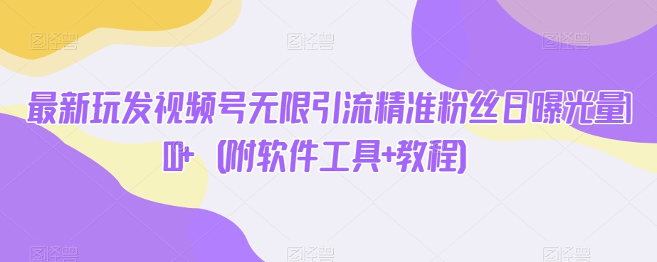 【揭密】全新玩发微信视频号无尽引流方法精准粉丝日曝光率100 （附专业软件 实例教程）