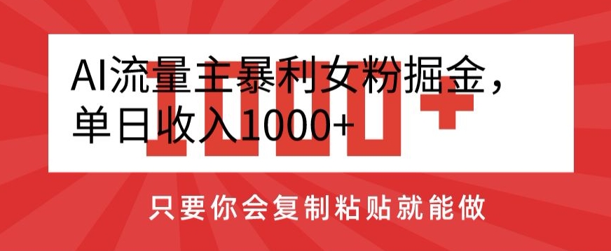 AI流量主暴利女粉掘金，单日收入1000+，只要你会复制粘贴就能做