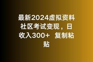 最新2024虚拟资料社区考试变现，日收入300+复制粘贴