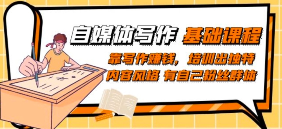 自媒体写作-基础课：靠写作赚钱，学习培训出与众不同具体内容设计风格拥有自己粉丝团