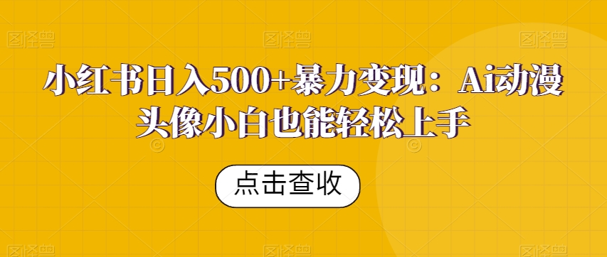 小红书日入500+暴力变现：Ai动漫头像小白也能轻松上手