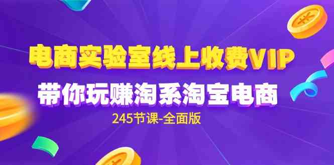 （9859期）电商-实验室 线上收费VIP，带你玩赚淘系淘宝电商（245节课-全面版）