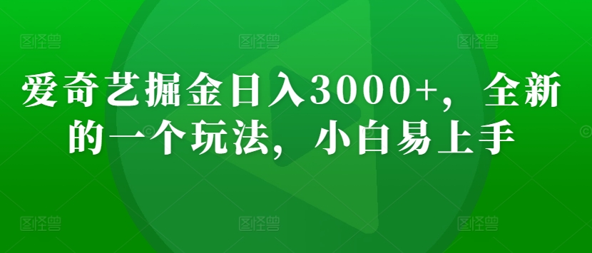 爱奇艺掘金日入3000+，全新的一个玩法，小白易上手