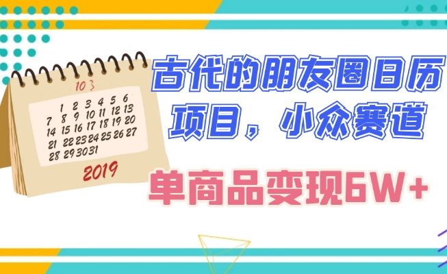 古代的朋友圈日历项目，小众赛道，单商品变现6W+-暖阳网-优质付费教程和创业项目大全