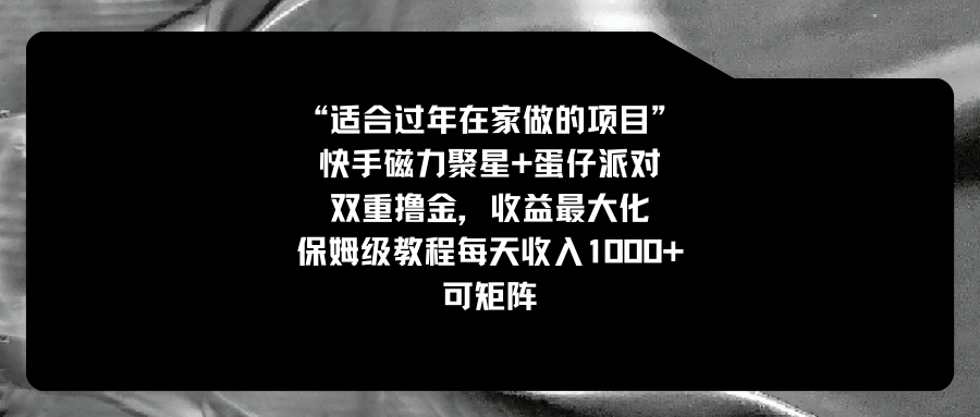 （8797期）适宜过春节在家做的新项目，快手磁力 蛋仔派对，双向撸金，利益最大化 家庭保姆…