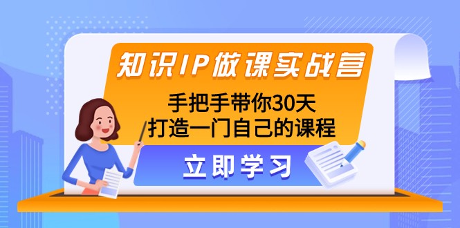 专业知识IP做课实战营，从零陪你30天打造出一门自身课程内容-暖阳网-优质付费教程和创业项目大全