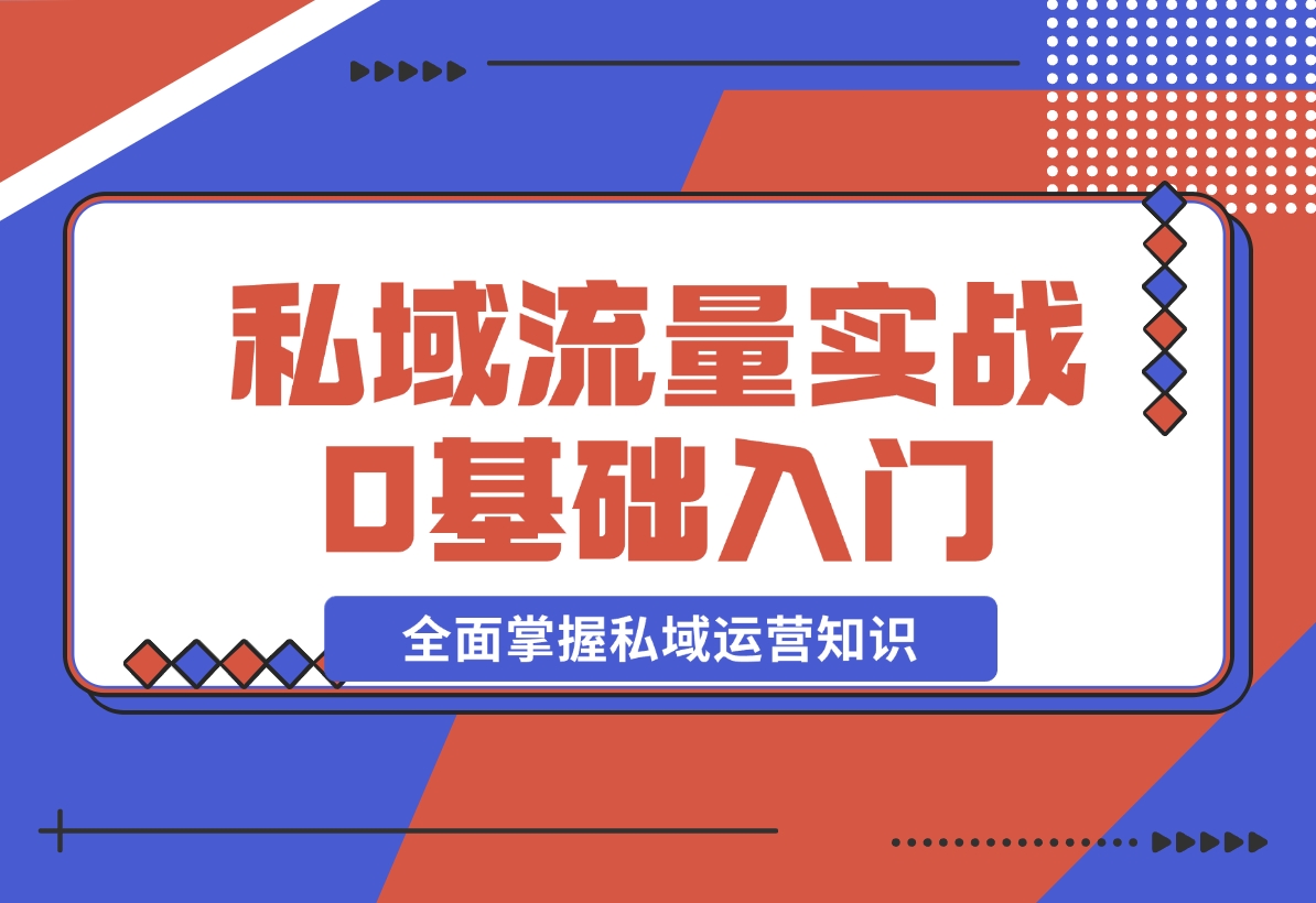 【2024.12.10】私域流量实战教程，私域0基础入门，全面掌握私域运营知识