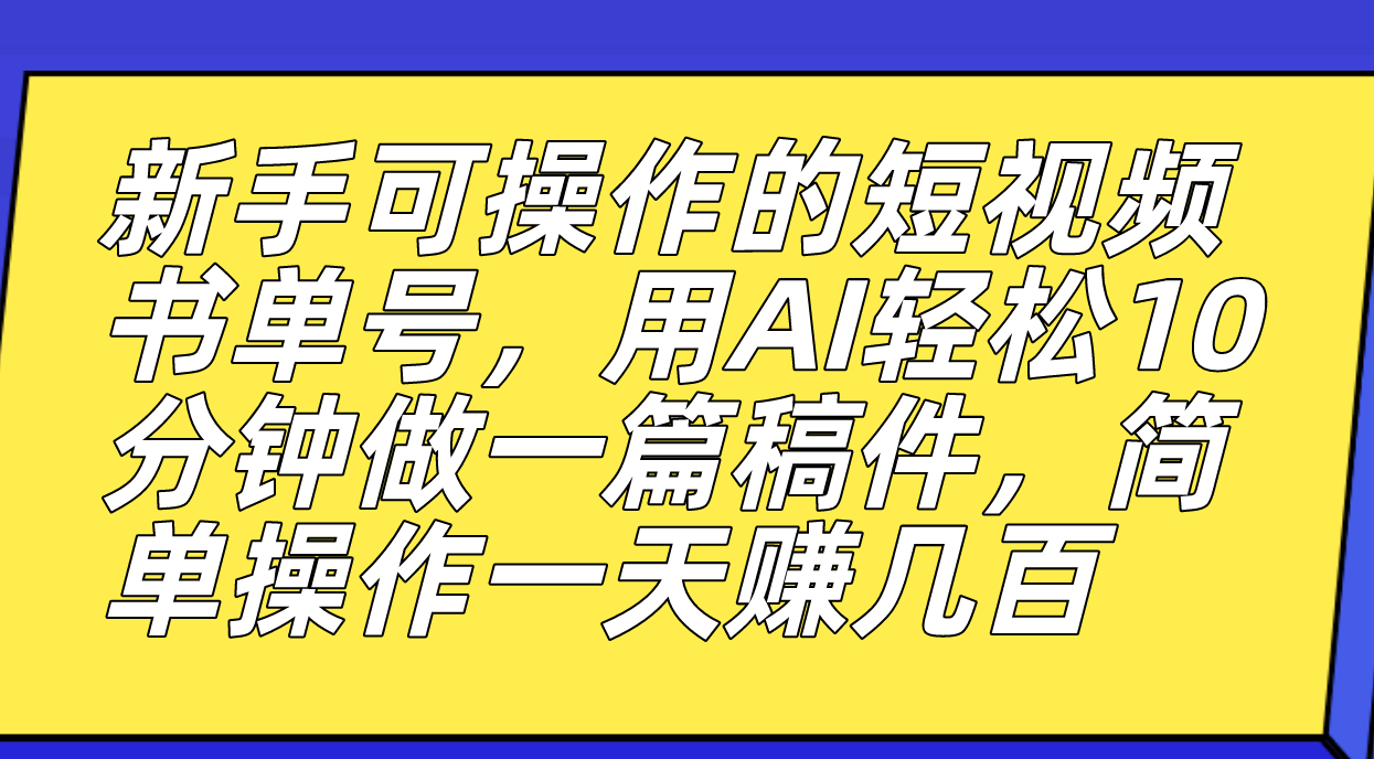 （7304期）初学者易操作的小视频书单号，用AI轻轻松松10多分钟做一篇稿子，一天轻松赚钱好几百