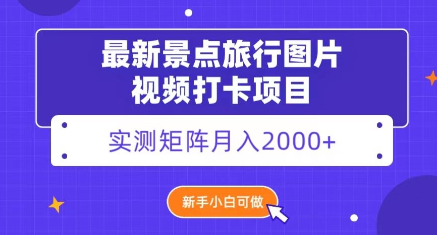 最新景点旅行图片视频打卡，实测矩阵月入2000+，新手可做【揭秘】-暖阳网-优质付费教程和创业项目大全