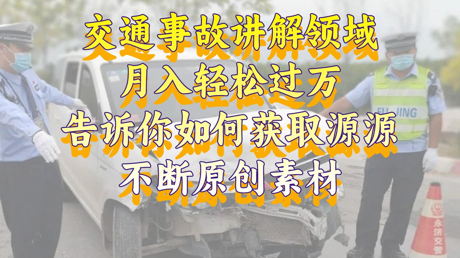 （8453期）道路交通事故解读行业，月入轻松突破万，告诉你如何获得源源不绝原创素材，视…