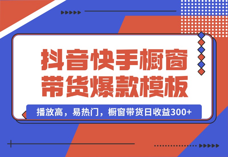 【2024.10.13】抖音/快手/视频号橱窗带货爆款模板，播放高，易热门，橱窗带货日收益300+