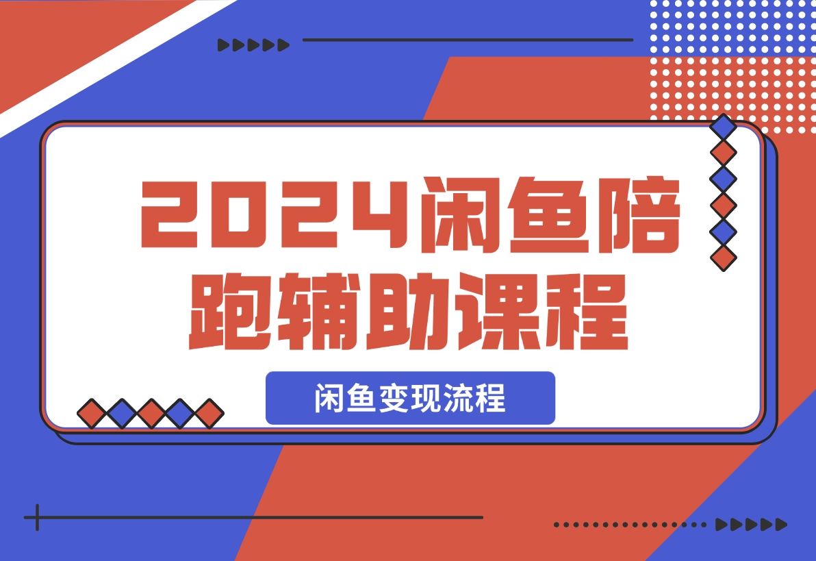 【2024.12.10】2024闲鱼陪跑辅助课程，教你整套闲鱼变现流程