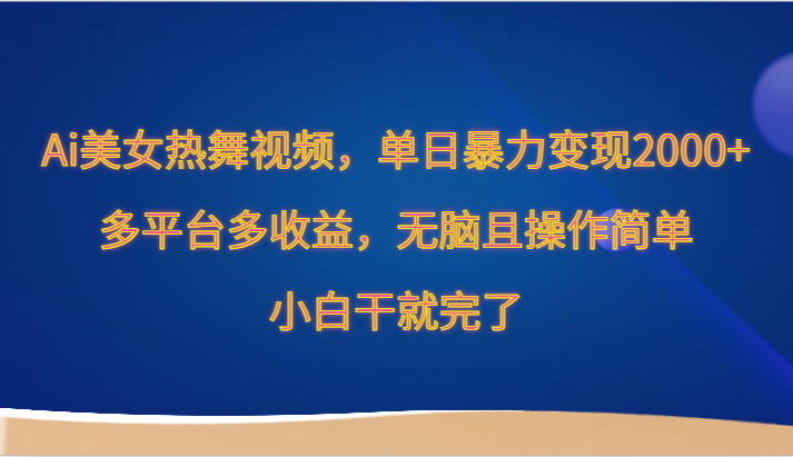 Ai美女热舞视频，单日暴力行为转现2000 ，全平台多盈利，没脑子且使用方便，新手干就完了