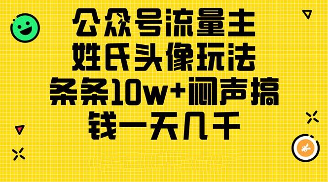 （11067期）微信公众号微信流量主，姓氏头像游戏玩法，一条条10w 闷声发大财弄钱一天好几千，详尽实例教程