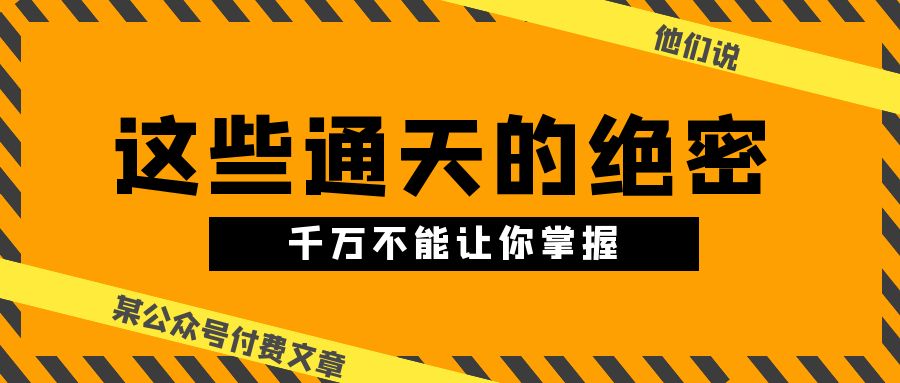 （10651期）某微信公众号付费文章《他们说 “ 这些通天的绝密，千万不能让你掌握! ”》