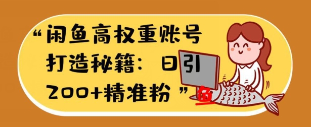 闲鱼平台高权重账户打造出秘笈：日引200 精准流量人群，轻轻松松转现实战演练手册