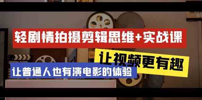 轻故事情节 拍摄剪辑逻辑思维实战演练课 让短视频更有意义 让普通人也是有演电影的感受（23堂课）