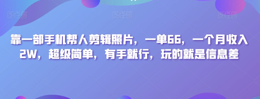 靠一部手机帮人剪辑照片，一单66，一个月收入2W，超级简单，有手就行，玩的就是信息差-暖阳网-优质付费教程和创业项目大全