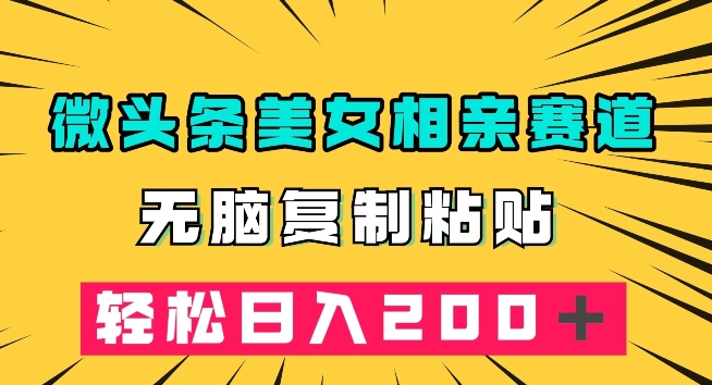 头条小众美女相亲跑道，没脑子拷贝，轻轻松松日赚200＋【揭密】