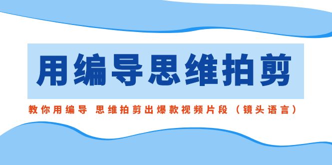 （8785期）用导演的思路拍剪，手把手教你导演 逻辑思维拍剪成爆款短视频精彩片段（拍摄手法）