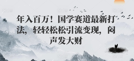 年入百万！国学赛道最新打法，轻轻松松引流变现，闷声发大财