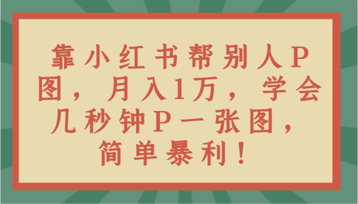 靠小红书的替人P图月入1万，懂得几秒P一张图，简易爆利！