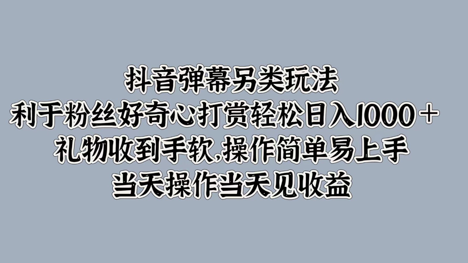 抖音弹幕另类玩法，利于粉丝好奇心打赏轻松日入1000＋ 礼物收到手软，操作简单