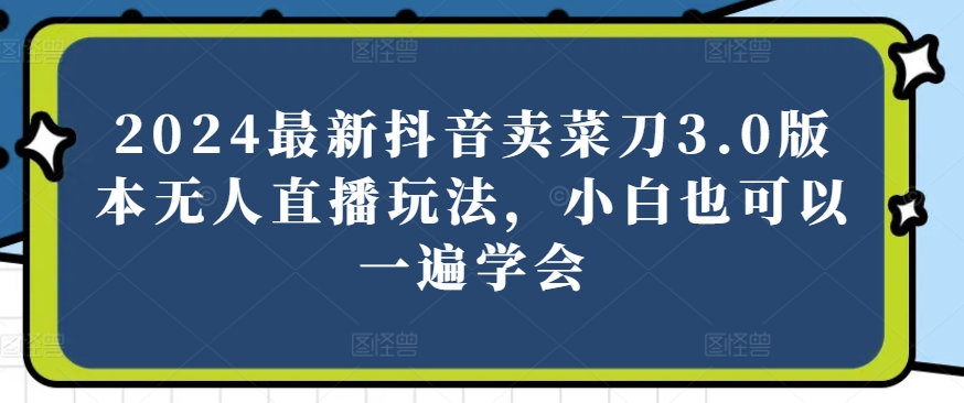 2024全新抖音卖切菜刀3.0版没有人直播玩法，新手还可以一遍懂得【揭密】