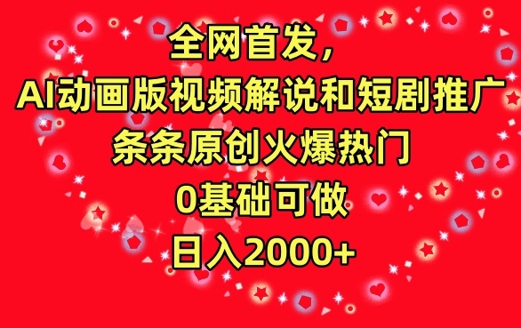 全网首发，AI动画版视频解说和短剧推广，条条原创火爆热门，0基础可做，日入2000+【揭秘】