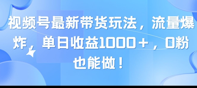 视频号最新带货玩法，流量爆炸，单天就有收益，0粉也能做