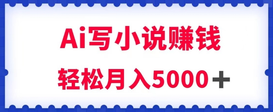 用Ai写小说资源挣钱，每日2-3钟头，轻轻松松月收入5k＋【揭密】