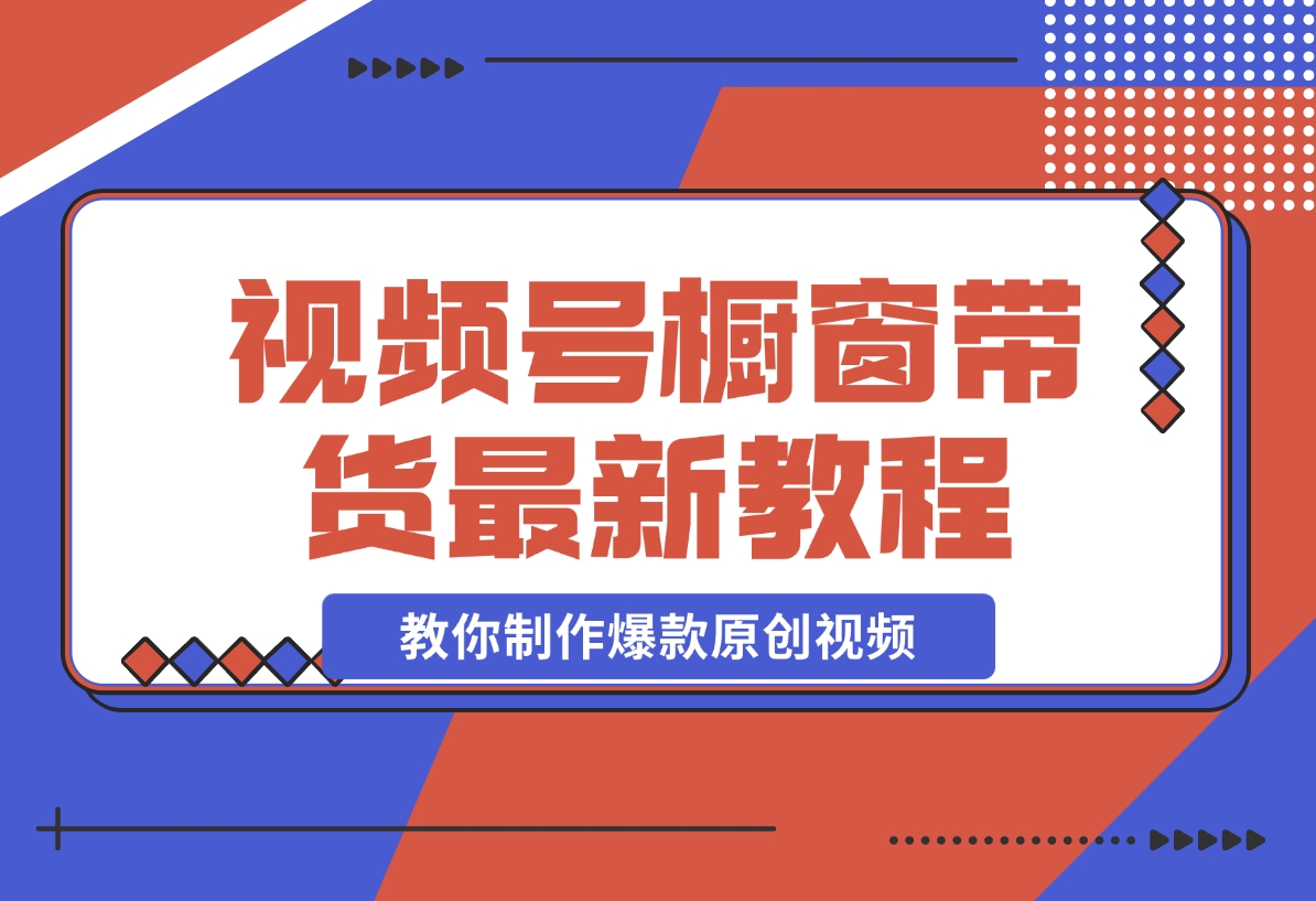 【2024.11.13】【贵人相助人生闪耀辉煌】视频号橱窗带货，教你制作爆款原创视频