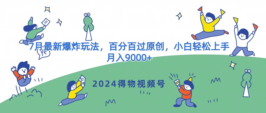 2024得物APP微信视频号7月全新发生爆炸游戏玩法，百分之百过原创设计，新手快速上手，月收入9000