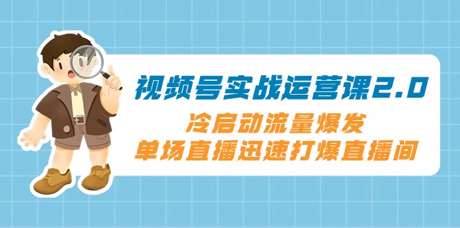 微信视频号实战演练运营课2.0，冷启总流量暴发，单场直播快速打穿直播房间-暖阳网-优质付费教程和创业项目大全