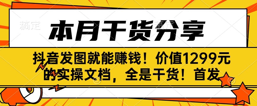 抖音发图也能赚钱！使用价值1299块的实际操作文本文档，纯干货！先发