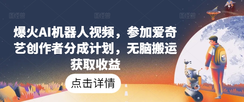 爆红AI机器人视频，参与爱奇艺视频原创者分为方案，没脑子运送获得收益【揭密】