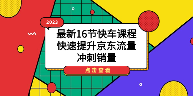 （7319期）2023全新16节顺风车课程内容，快速升级京东商城总流量，备战销售量