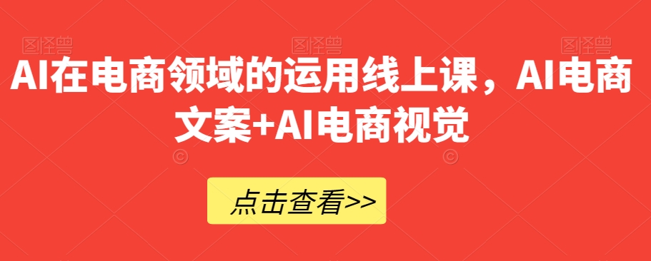 AI在电商领域的运用线上课，?AI电商文案+AI电商视觉-暖阳网-优质付费教程和创业项目大全