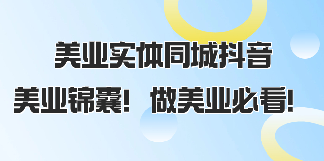 （8005期）美业实体同城抖音，美业锦囊！做美业必看（58节课）-暖阳网-优质付费教程和创业项目大全