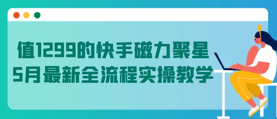 值1299的快手磁力聚星5月全新全过程实际操作课堂教学【揭密】