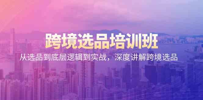 跨境电商选款培训机构：从选款到底层思维到实战演练，深层解读跨境电商选款