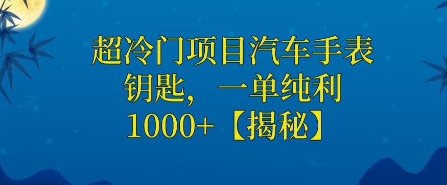 超冷门项目汽车手表钥匙，一单纯利1000+